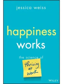 Happiness Works. The Science of Thriving at Work, Hardback/Jessica Weiss