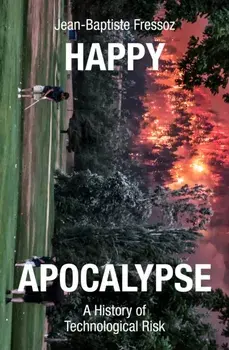 Happy Apocalypse. A History of Technological Risk, Hardback/Jean-Baptiste Fressoz
