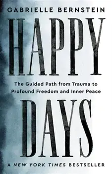 Happy Days. The Guided Path from Trauma to Profound Freedom and Inner Peace, Paperback/Gabrielle Bernstein