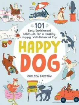Happy Dog. 101 Easy Enrichment Activities for a Healthy, Happy, Well-Behaved Pup, Hardback/Chelsea Barstow