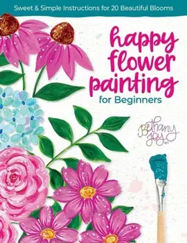 Happy Flower Painting for Beginners. Sweet & Simple Instructions for 20 Beautiful Blooms, Paperback/Bethany Joy Adams