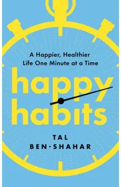 Happy Habits: A Happier, Healthier Life One Minute at a Time - Tal Ben-shahar