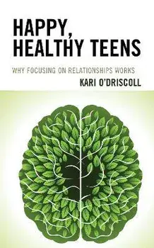 Happy, Healthy Teens: Why Focusing on Relationships Works, Paperback/Kari O'Driscoll