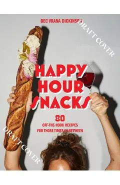 Happy Hour Snacks: Silly-Good Food for Those Times In-Between - Bec Vrana Dickinson
