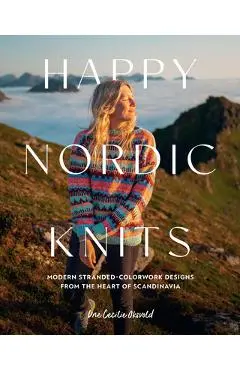 Happy Nordic Knits: Modern Stranded-Colorwork Designs from the Heart of Scandinavia - Projects for Men & Women Sizes Sx-5xl - Une Cecilie Oksvold