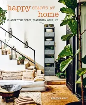 Happy Starts at Home. Change Your Space, Transform Your Life, Hardback/Rebecca West