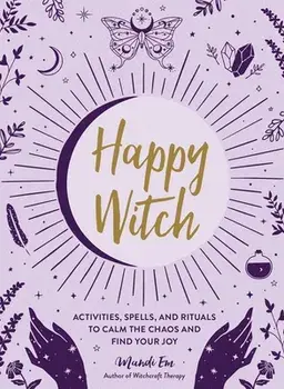 Happy Witch. Activities, Spells, and Rituals to Calm the Chaos and Find Your Joy, Hardback/Mandi Em