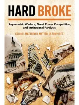 Hard Broke. Asymmetric Warfare, Great Power Competition, and Institutional Paralysis, Hardback/Matthew M D Matter