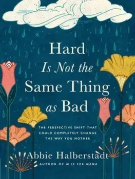Hard Is Not the Same Thing as Bad. The Perspective Shift That Could Completely Change the Way You Mother, Hardback/Abbie Halberstadt