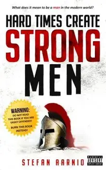 Hard Times Create Strong Men: Why the World Craves Leadership and How You Can Step Up to Fill the Need, Paperback/Stefan Aarnio