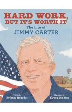 Hard Work, But It's Worth It: The Life of Jimmy Carter - Bethany Hegedus