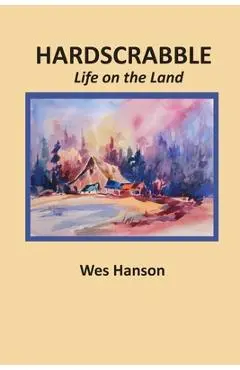 Hardscrabble: Life on the Land - Wes Hanson