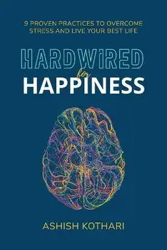 Hardwired for Happiness: 9 Proven Practices to Overcome Stress and Live Your Best Life, Paperback/Ashish Kothari