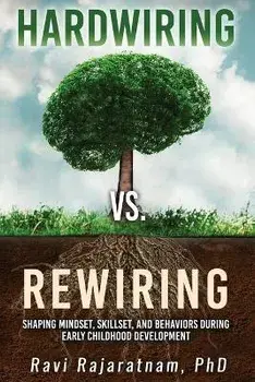 Hardwiring vs. Rewiring: Shaping the Mindset, Skillset, and Behaviors During Early Childhood Development Stages, Paperback/Ravi Rajaratnam