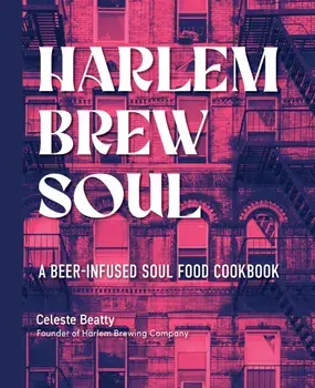 Harlem Brew Soul. A Beer-Infused Soul Food Cookbook, Hardback/Celeste Beatty