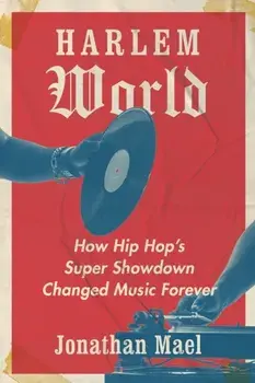 Harlem World. How Hip Hop's Super Showdown Changed Music Forever, Hardback/Jonathan Mael
