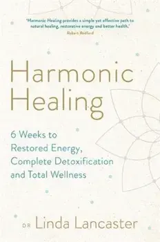 Harmonic Healing. 6 Weeks to Restored Energy, Complete Detoxification and Total Wellness, Paperback/Dr Linda Lancaster