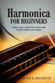 Harmonica For Beginners: Learn, Play, Have Fun with Harp. Easiest Practical Guide, Paperback/Adam R. Brodeur