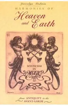 Harmonies of Heaven and Earth: Mysticism in Music from Antiquity to the Avant-Garde - Joscelyn Godwin