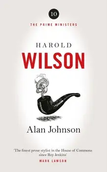 Harold Wilson. Twentieth Century Man: The Prime Ministers Series, Hardback/Alan Johnson