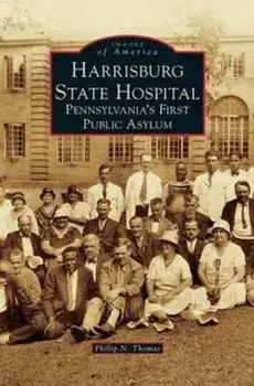 Harrisburg State Hospital: Pennsylvania's First Public Asylum, Hardcover/Phillip N. Thomas