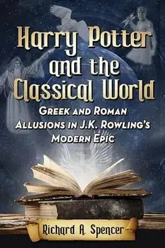 Harry Potter and the Classical World: Greek and Roman Allusions in J.K. Rowling's Modern Epic, Paperback/Richard A. Spencer