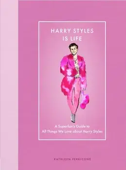 Harry Styles Is Life. A Superfan’s Guide to All Things We Love about Harry Styles, Hardback/Kathleen Perricone