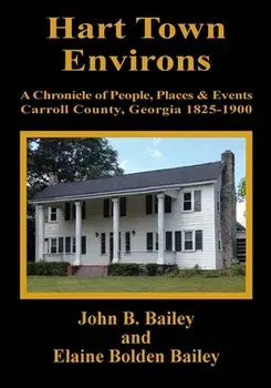Hart Town Environs: A Chronicle of People, Places and Events Carroll County, Georgia 1825-1900, Paperback/John B. Bailey