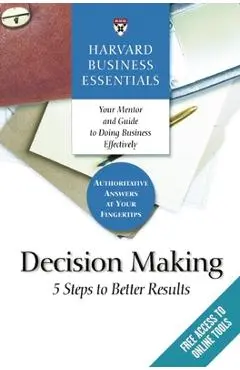 Harvard Business Essentials, Decision Making: 5 Steps to Better Results - Harvard Business Review