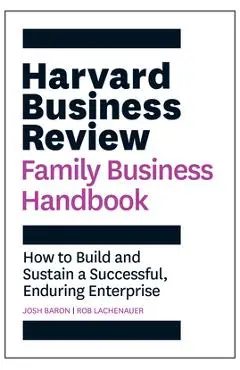 Harvard Business Review Family Business Handbook: How to Build and Sustain a Successful, Enduring Enterprise - Josh Baron