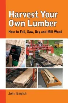 Harvest Your Own Lumber: How to Fell, Saw, Dry and Mill Wood, Paperback/John English