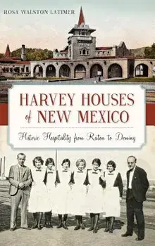 Harvey Houses of New Mexico: Historic Hospitality from Raton to Deming, Hardcover/Rosa Walston Latimer