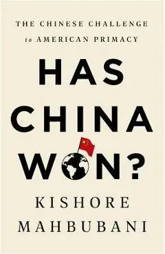 Has China Won?: The Chinese Challenge to American Primacy - Kishore Mahbubani