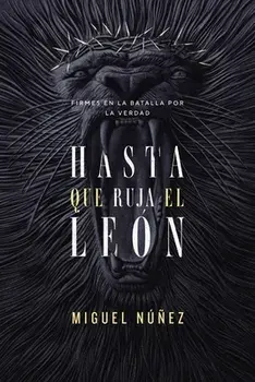 Hasta Que Ruja El León: Firmes En La Batalla Por La Verdad, Paperback/Miguel Núñez