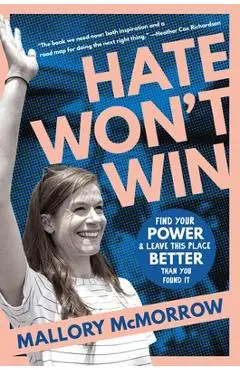 Hate Won't Win: Find Your Power and Leave This Place Better Than You Found It - Mallory Mcmorrow