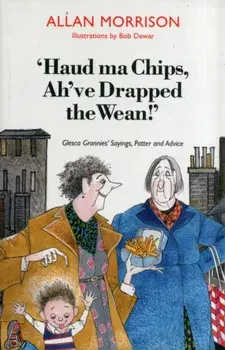 'Haud Ma Chips, Ah've Drapped the Wean!'. Glesca Grannies' Sayings, Patter and Advice, Paperback/Allan Morrison