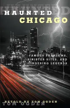Haunted Chicago: Famous Phantoms, Sinister Sites, and Lingering Legends, Paperback/Tom Ogden