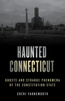 Haunted Connecticut: Ghosts and Strange Phenomena of the Constitution State, Paperback/Cheri Farnsworth