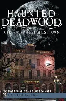 Haunted Deadwood: A True Wild West Ghost Town/Mark Shadley