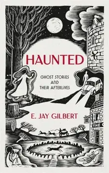 Haunted. Ghost Stories and Their Afterlives, Hardback/E. Jay Gilbert