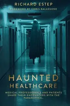 Haunted Healthcare: Medical Professionals and Patients Share their Encounters with the Paranormal, Paperback/Richard Estep