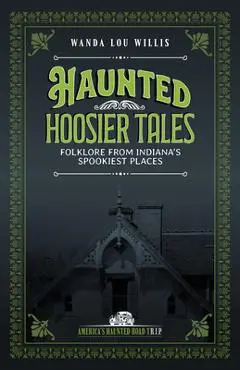 Haunted Hoosier Tales: Folklore from Indiana's Spookiest Places - Wanda Lou Willis