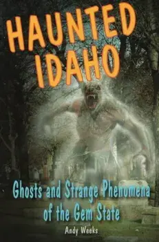 Haunted Idaho: Ghosts and Strange Phenomena of the Gem State, Paperback/Andy Weeks