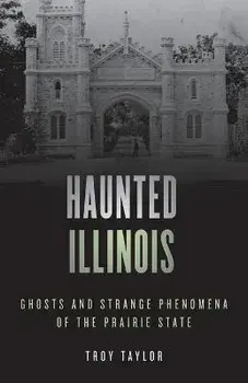 Haunted Illinois: Ghosts and Strange Phenomena of the Prairie State, Paperback/Troy Taylor