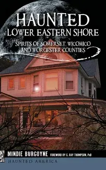 Haunted Lower Eastern Shore: Spirits of Somerset, Wicomico and Worcester Counties, Hardcover/Mindie Burgoyne