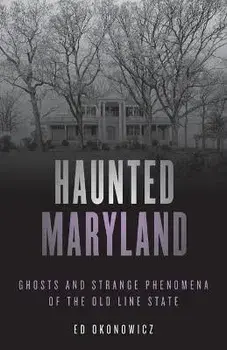 Haunted Maryland: Ghosts and Strange Phenomena of the Old Line State, Second Edition, Paperback/Ed Okonowicz