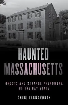 Haunted Massachusetts: Ghosts and Strange Phenomena of the Bay State, Second Edition - Cheri Farnsworth