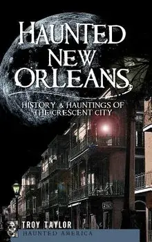 Haunted New Orleans: History & Hauntings of the Crescent City, Hardcover/Troy Taylor
