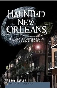 Haunted New Orleans: History & Hauntings of the Crescent City - Troy Taylor