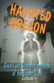 Haunted Oregon: Ghosts and Strange Phenomena of the Beaver State, Paperback/Andy Weeks